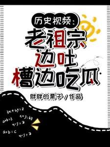 曆史視頻老祖宗邊吐槽邊吃瓜最新章節列表